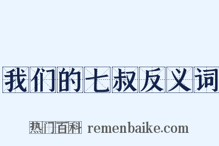 我们的七叔反义词是什么意思的图片